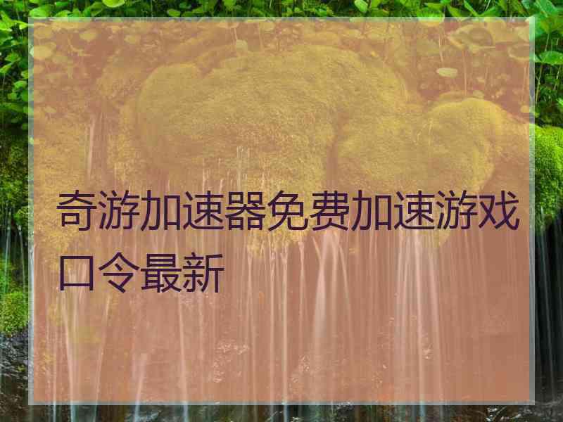 奇游加速器免费加速游戏口令最新