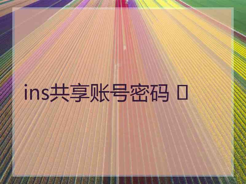 ins共享账号密码 	