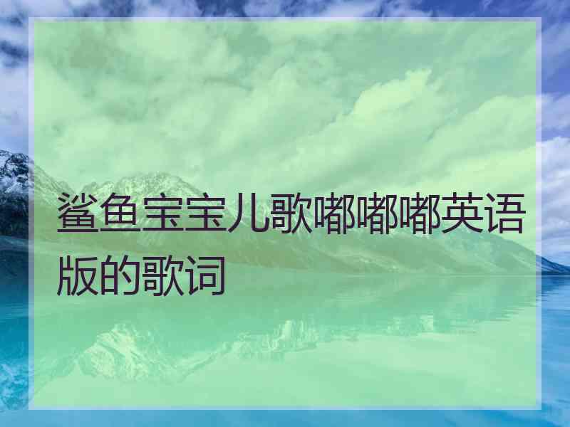 鲨鱼宝宝儿歌嘟嘟嘟英语版的歌词