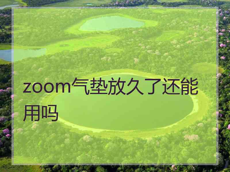 zoom气垫放久了还能用吗