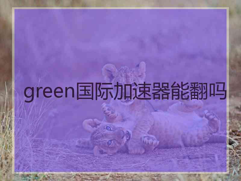 green国际加速器能翻吗