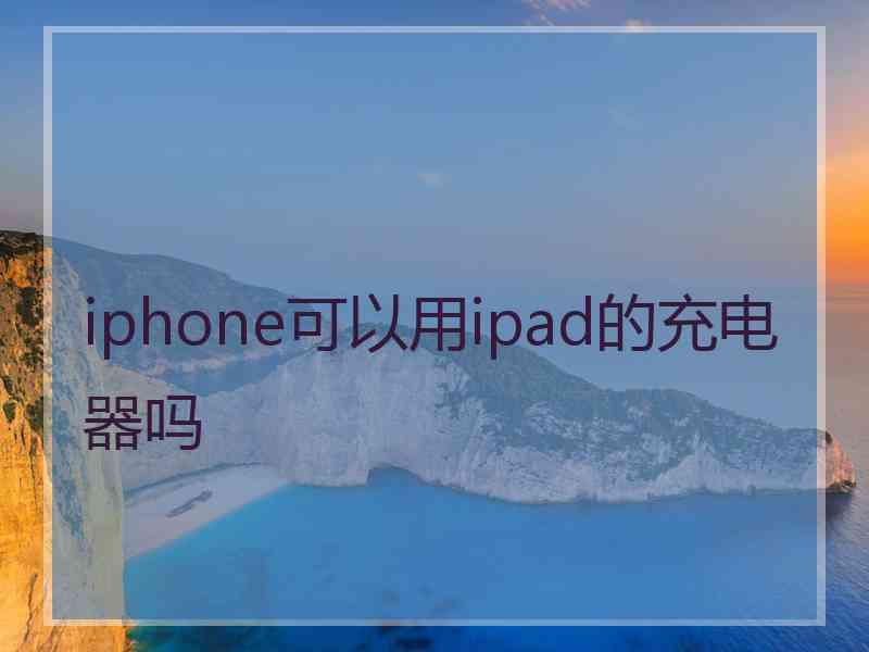 iphone可以用ipad的充电器吗