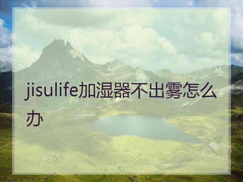 jisulife加湿器不出雾怎么办