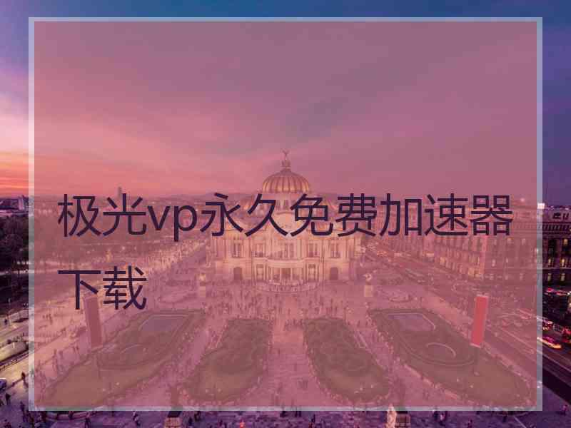 极光vp永久免费加速器下载